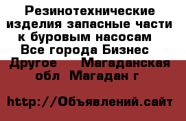 Резинотехнические изделия,запасные части к буровым насосам - Все города Бизнес » Другое   . Магаданская обл.,Магадан г.